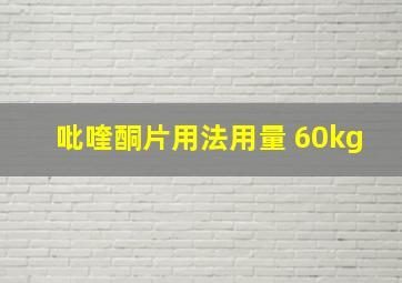 吡喹酮片用法用量 60kg